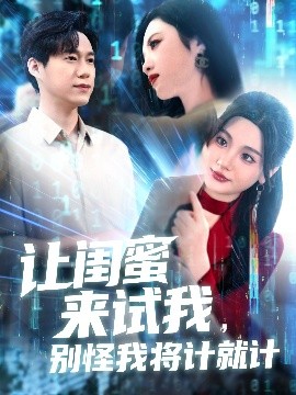 讓閨蜜來試我，別怪我將計就計(全集)