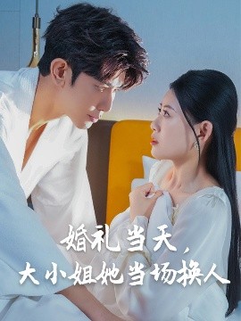 婚禮當(dāng)天，大小姐她當(dāng)場換人(全集)