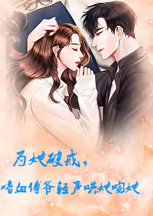 為她破戒，嗜血傅爺輕聲哄她吻她(全集)